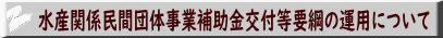 水産関係民間団体事業補助金交付等要綱の運用について